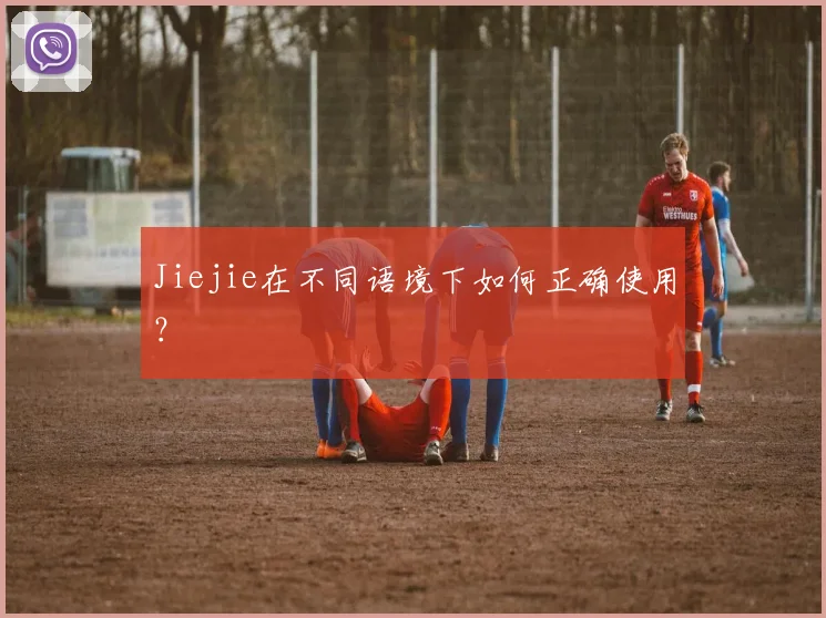 Jiejie在不同语境下如何正确使用？