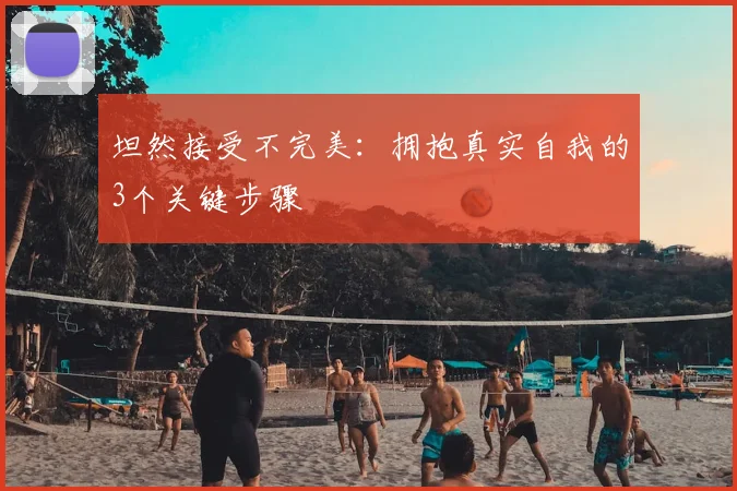 坦然接受不完美：拥抱真实自我的3个关键步骤
