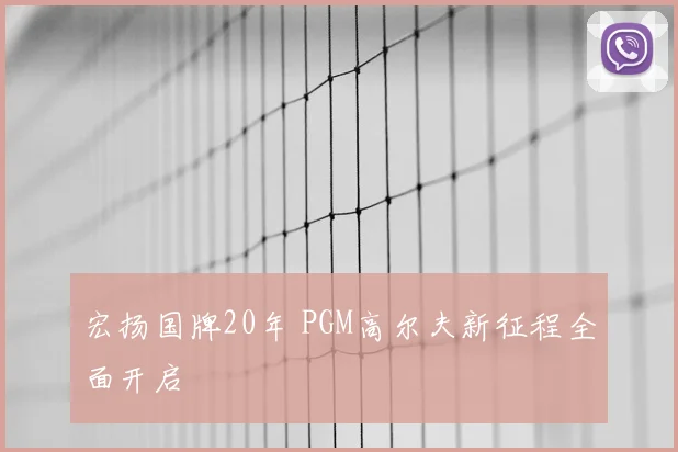宏扬国牌20年 PGM高尔夫新征程全面开启