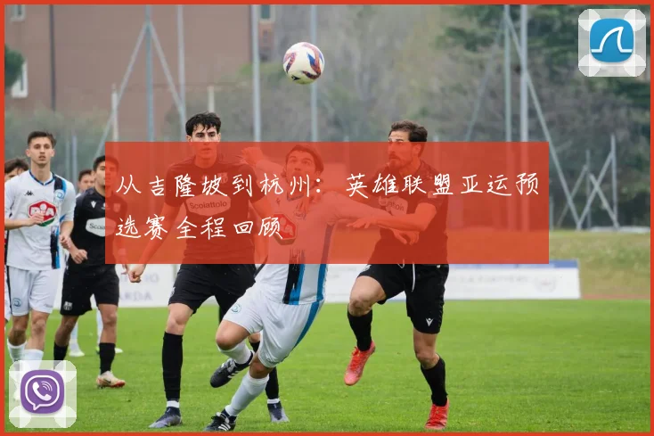 从吉隆坡到杭州：英雄联盟亚运预选赛全程回顾