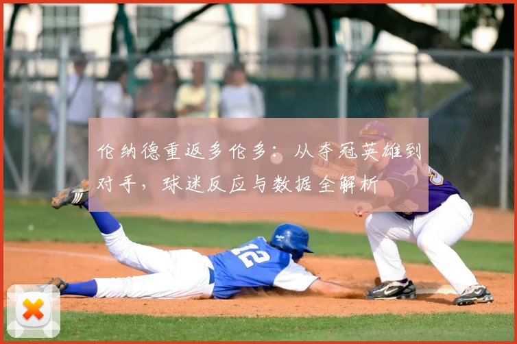 伦纳德重返多伦多:从夺冠英雄到对手,球迷反应与数据全解析