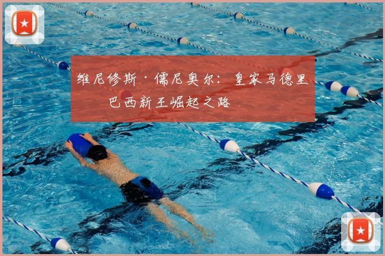 维尼修斯·儒尼奥尔：皇家马德里的巴西新王崛起之路