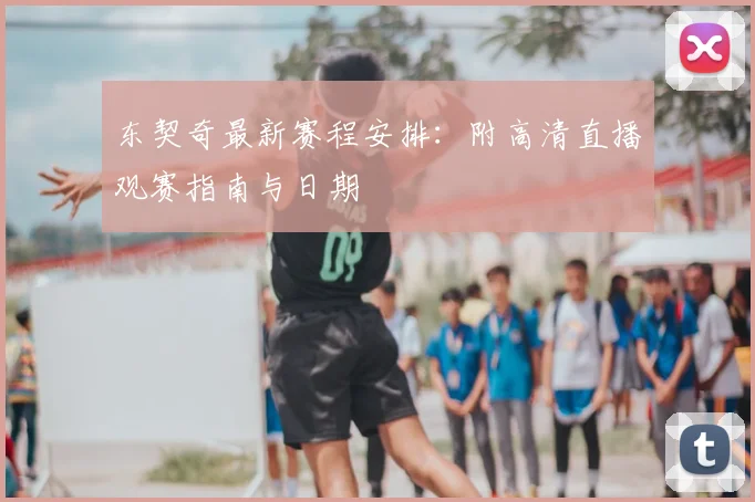 东契奇最新赛程安排：附高清直播观赛指南与日期