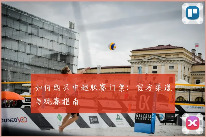 如何购买中超联赛门票：官方渠道与观赛指南