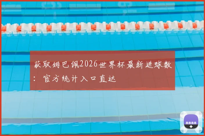 获取姆巴佩2026世界杯最新进球数：官方统计入口直达
