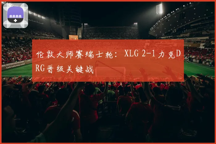 伦敦大师赛瑞士轮：XLG 2-1力克DRG晋级关键战