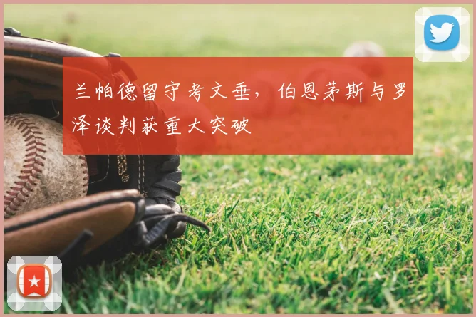 兰帕德留守考文垂,伯恩茅斯与罗泽谈判获重大突破