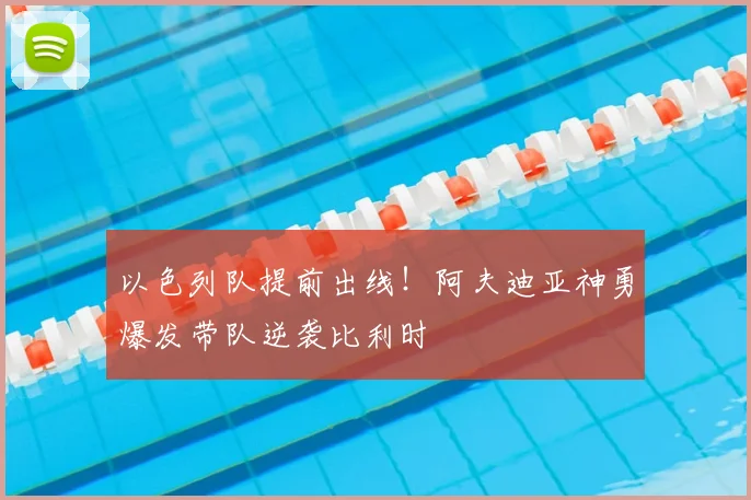 以色列队提前出线！阿夫迪亚神勇爆发带队逆袭比利时