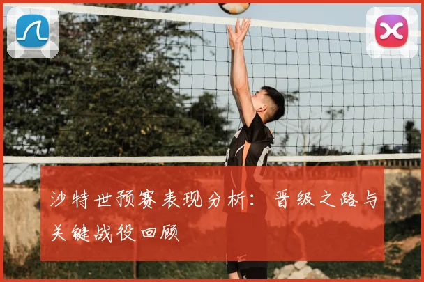沙特世预赛表现分析：晋级之路与关键战役回顾