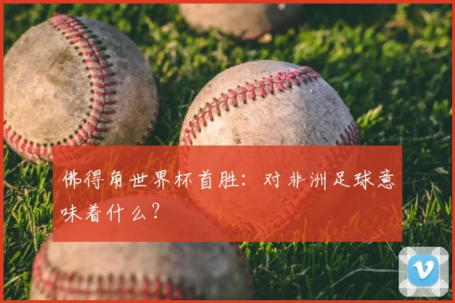 佛得角世界杯首胜:对非洲足球意味着什么?
