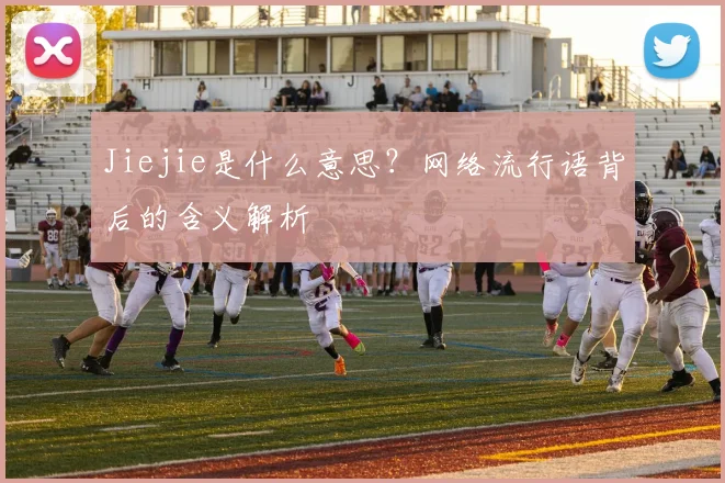 Jiejie是什么意思？网络流行语背后的含义解析