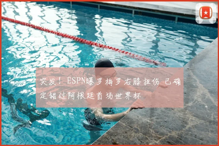 突发!ESPN曝罗梅罗右膝扭伤 已确定错过阿根廷首场世界杯
