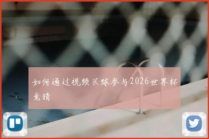 如何通过视频买球参与2026世界杯竞猜