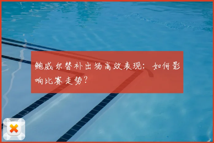 鲍威尔替补出场高效表现：如何影响比赛走势？