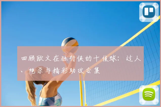 回顾欧文在独行侠的十佳球：过人、绝杀与精彩助攻合集