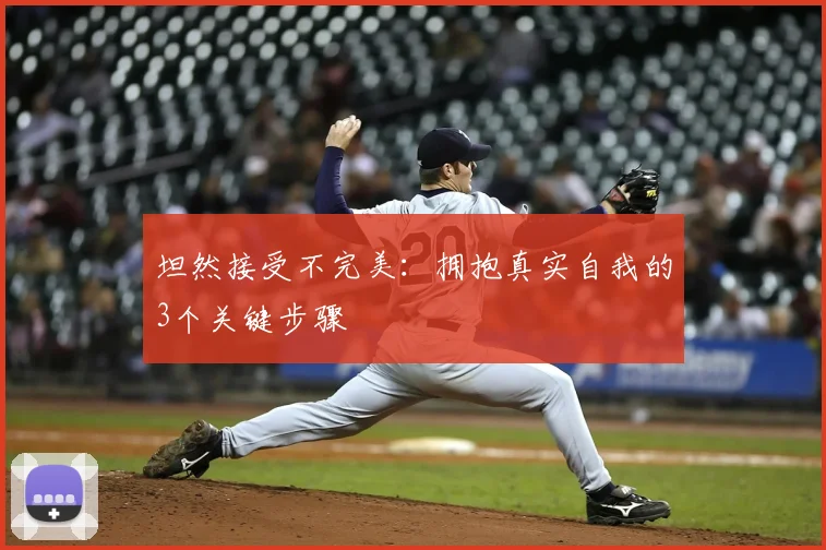 坦然接受不完美：拥抱真实自我的3个关键步骤