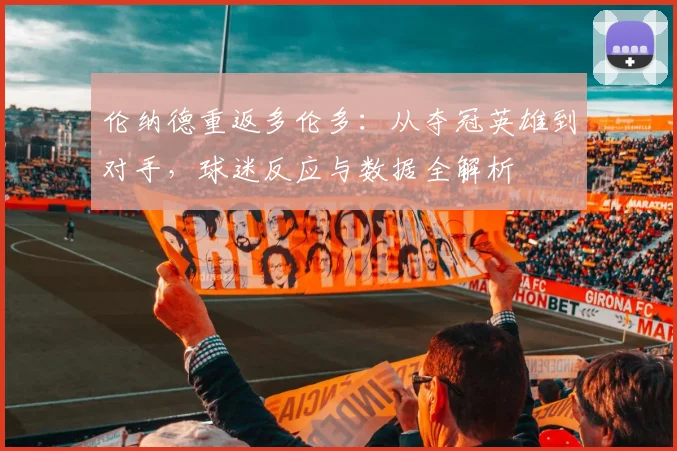伦纳德重返多伦多:从夺冠英雄到对手,球迷反应与数据全解析