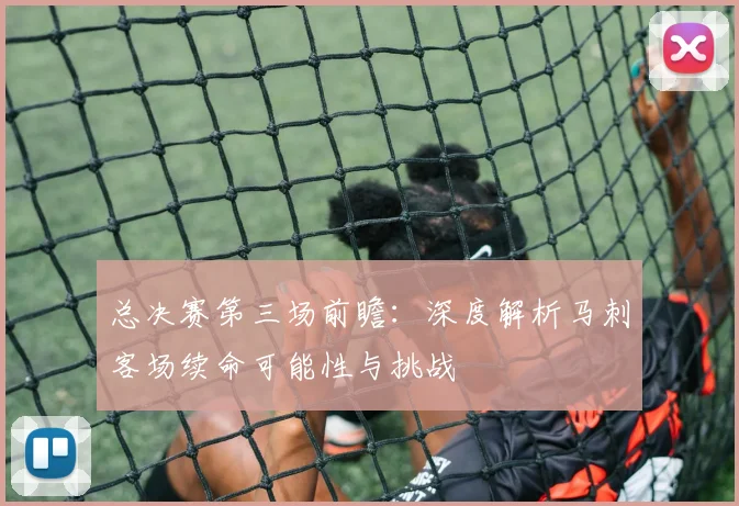 总决赛第三场前瞻：深度解析马刺客场续命可能性与挑战